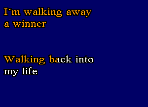 I'm walking away
a winner

XValking back into
my life