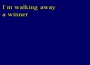 I'm walking away
a winner