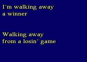 I'm walking away
a winner

XValking away
from a losin' game