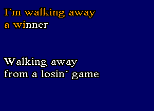 I'm walking away
a winner

XValking away
from a losin' game