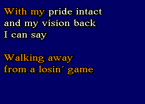 XVith my pride intact
and my vision back
I can say

XValking away
from a losin' game