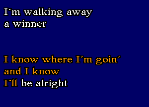 I'm walking away
a winner

I know where I'm goin'
and I know
I'll be alright