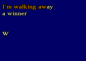 I'm walking away
a winner