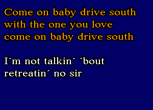 Come on baby drive south
with the one you love
come on baby drive south

I m not talkin' bout
retreatin' no sir