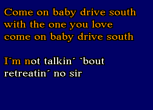 Come on baby drive south
with the one you love
come on baby drive south

I m not talkin' bout
retreatin' no sir