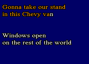 Gonna take our stand
in this Chevy van

XVindows open
on the rest of the world