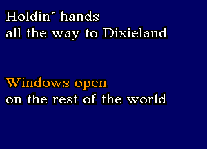 Holdin' hands
all the way to Dixieland

XVindows open
on the rest of the world