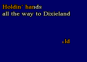 Holdin' hands
all the way to Dixieland