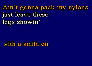 Ain't gonna pack my nylons
just leave these
legs Showiw

With a smile on