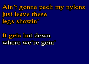 Ain't gonna pack my nylons
just leave these
legs Showiw

It gets hot down
Where weTe goin'