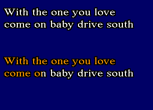 XVith the one you love
come on baby drive south

XVith the one you love
come on baby drive south