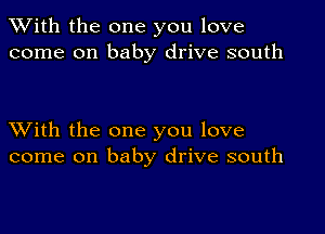 XVith the one you love
come on baby drive south

XVith the one you love
come on baby drive south