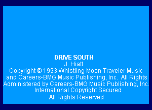 DRIVE SOUTH
J. Hiatt
Copyrighto1993 Whistling Moon Traveler Music
and Careers-BMG Music Publishing, Inc. All Rights
Administered by Careers-BMG Music Publishing, Inc.
International Copyright Secured

All Rights Reserved