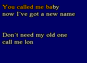 You called me baby
now I've got a new name

Don't need my old one
call me lon