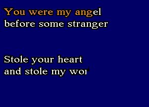 You were my angel
before some stranger

Stole your heart
and stole my W01