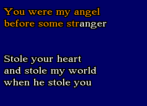 You were my angel
before some stranger

Stole your heart
and stole my world
When he stole you