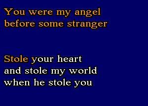 You were my angel
before some stranger

Stole your heart
and stole my world
When he stole you