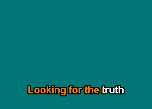 Looking for the truth