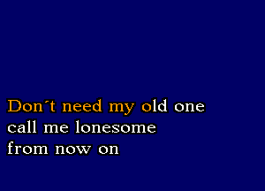 Don't need my old one
call me lonesome
from now on