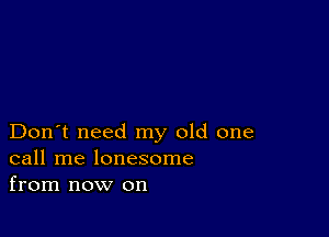 Don't need my old one
call me lonesome
from now on