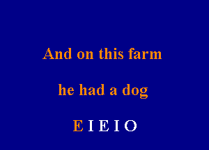 And on this farm

he had a (log

EIEIO
