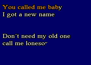 You called me baby
I got a new name

Don't need my old one
call me lonesor