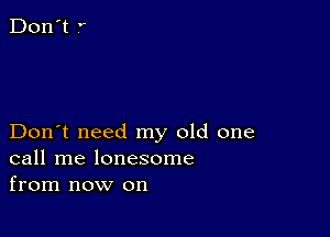 Don't need my old one
call me lonesome
from now on