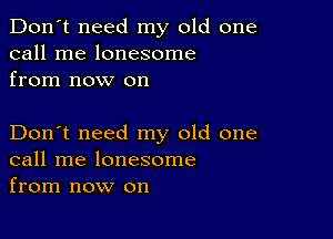 Don't need my old one
call me lonesome
from now on

Don't need my old one
call me lonesome
from now on