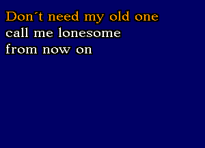 Don't need my old one
call me lonesome
from now on