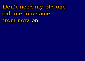 Don't need my old one
call me lonesome
from now on