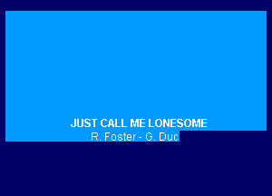 JUST CALL ME LONESOME
R. Foster- 0. Out