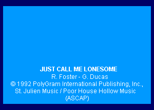 JUSI CALL ME LONESOME
R Foster- 6. Ducas
1992 PolyGram International Publishing, Inc.,
St Julien Musnc I Poor House Hollow Music
(ASCAP)