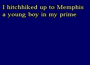 I hitchhiked up to Memphis
a young boy in my prime