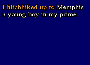 I hitchhiked up to Memphis
a young boy in my prime