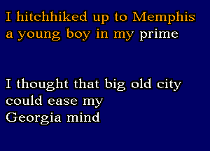 I hitchhiked up to Memphis
a young boy in my prime

I thought that big old City
could ease my
Georgia mind