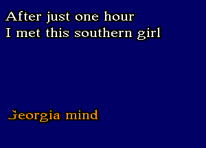 After just one hour
I met this southern girl

jeorgia mind