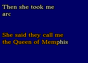 Then she took me
arc

She said they call me
the Queen of Memphis