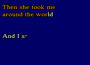 Then she took me
around the world