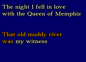 The night I fell in love
with the Queen of Memphis

That old muddy river
was my witness