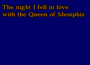 The night I fell in love
with the Queen of Memphis