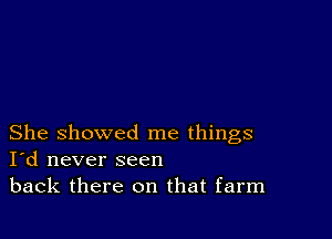 She showed me things
I'd never seen
back there on that farm