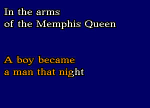 In the arms
of the Memphis Queen

A boy became
a man that night