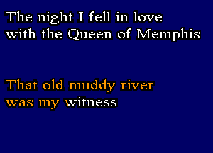 The night I fell in love
with the Queen of Memphis

That old muddy river
was my witness