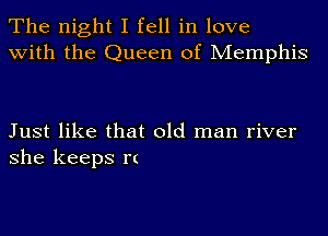 The night I fell in love
with the Queen of Memphis

Just like that old man river
she keeps r(