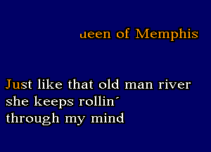 ueen of Memphis

Just like that old man river
she keeps rollin'
through my mind