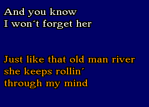 And you know
I won't forget her

Just like that old man river
she keeps rollin'

through my mind