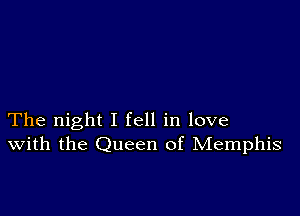 The night I fell in love
With the Queen of Memphis