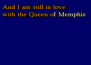 And I am still in love
with the Queen of Memphis