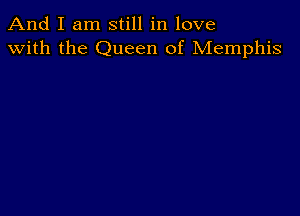 And I am still in love
with the Queen of Memphis