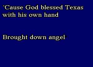 CauSe God blessed Texas
with his own hand

Brought down angel